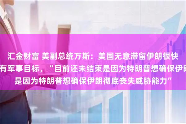 汇金财富 美副总统万斯：美国无意滞留伊朗很快会撤离，美已完成所有军事目标，“目前还未结束是因为特朗普想确保伊朗彻底丧失威胁能力”